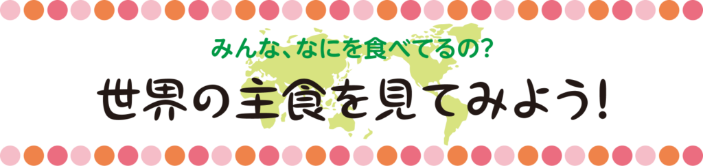 みんな、なにを食べてるの？  世界の主食を見てみよう！